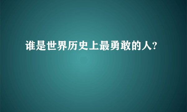 谁是世界历史上最勇敢的人?