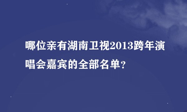 哪位亲有湖南卫视2013跨年演唱会嘉宾的全部名单？