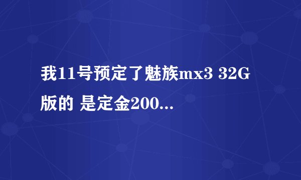 我11号预定了魅族mx3 32G版的 是定金200 大概什么时候能发货？