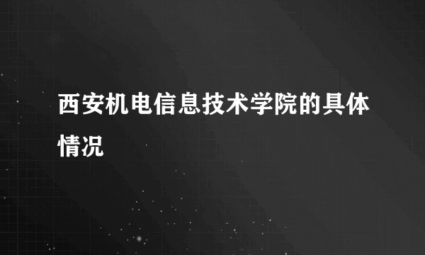 西安机电信息技术学院的具体情况