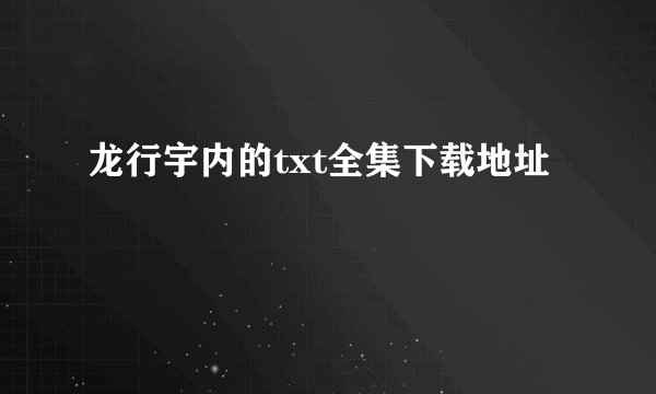 龙行宇内的txt全集下载地址