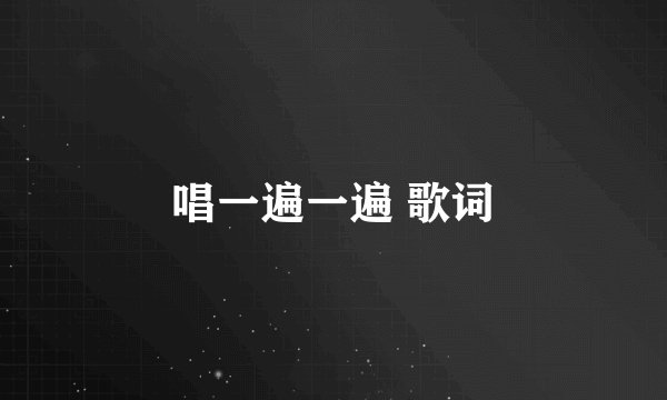 唱一遍一遍 歌词