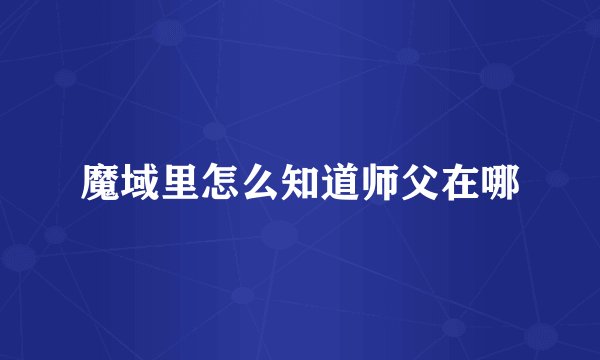 魔域里怎么知道师父在哪