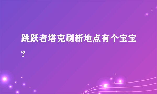 跳跃者塔克刷新地点有个宝宝?
