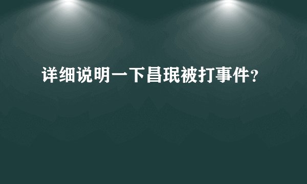 详细说明一下昌珉被打事件？