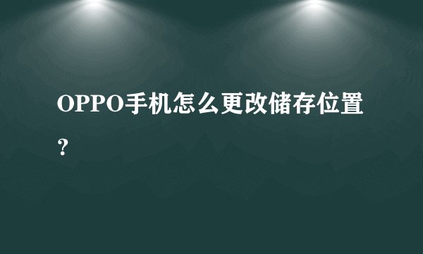 OPPO手机怎么更改储存位置？