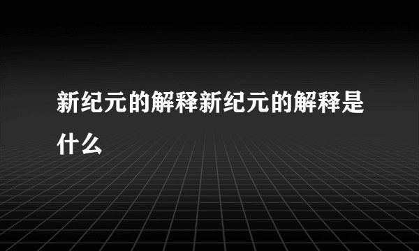 新纪元的解释新纪元的解释是什么