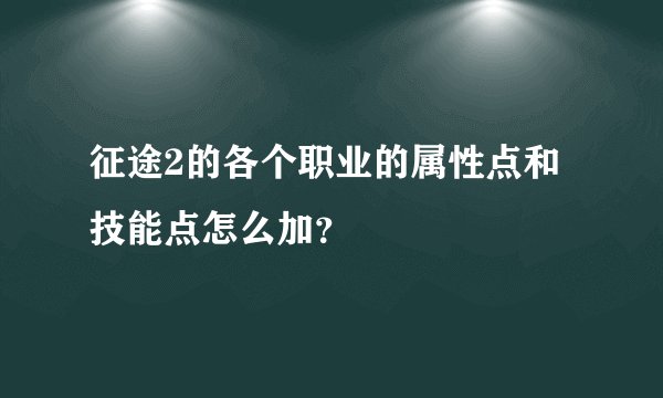 征途2的各个职业的属性点和技能点怎么加？