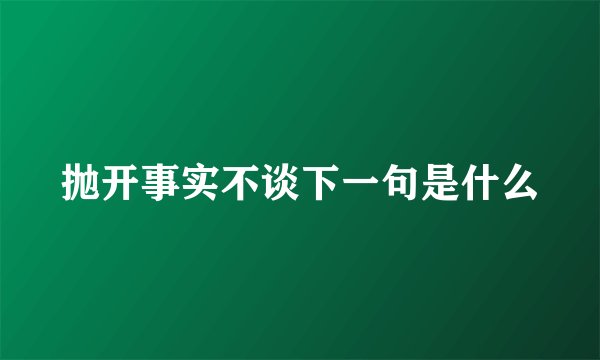 抛开事实不谈下一句是什么