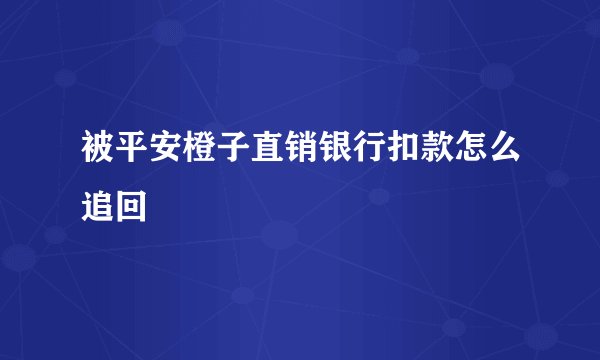 被平安橙子直销银行扣款怎么追回