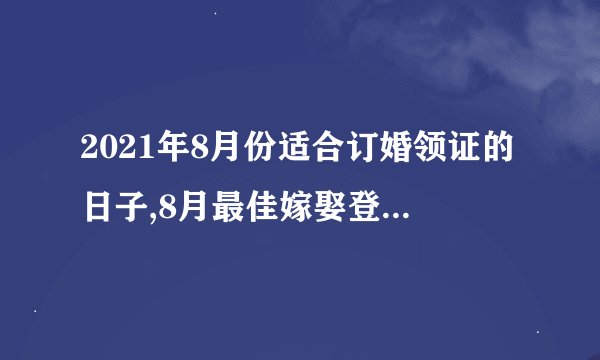 2021年8月份适合订婚领证的日子,8月最佳嫁娶登记日期？