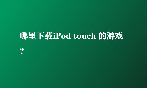 哪里下载iPod touch 的游戏？