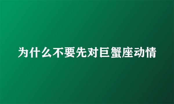 为什么不要先对巨蟹座动情