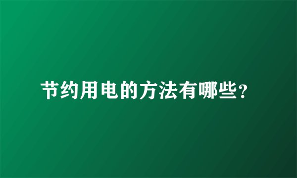 节约用电的方法有哪些？