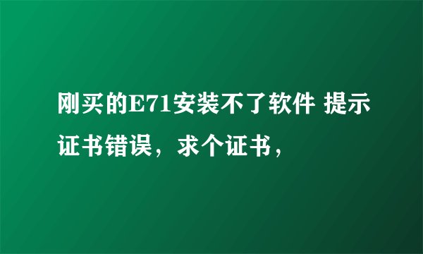 刚买的E71安装不了软件 提示证书错误，求个证书，