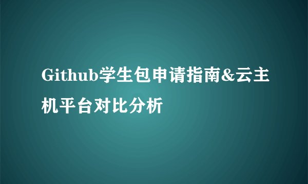 Github学生包申请指南&云主机平台对比分析