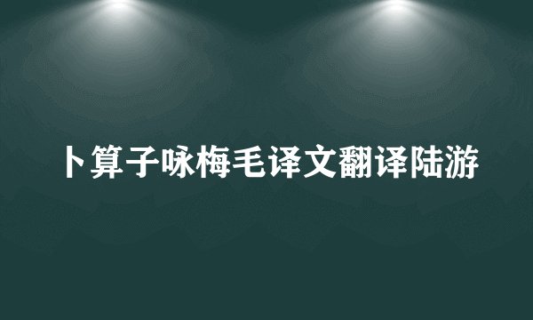 卜算子咏梅毛译文翻译陆游