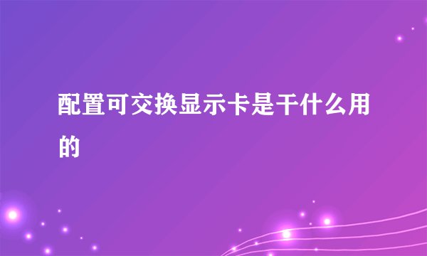 配置可交换显示卡是干什么用的