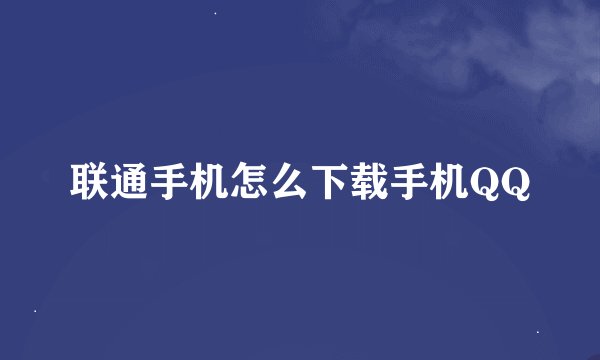 联通手机怎么下载手机QQ