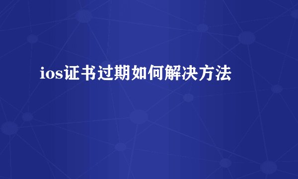 ios证书过期如何解决方法