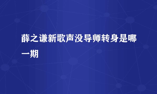 薛之谦新歌声没导师转身是哪一期