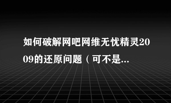 如何破解网吧网维无忧精灵2009的还原问题（可不是网维无忧的破解版哦！）？？？