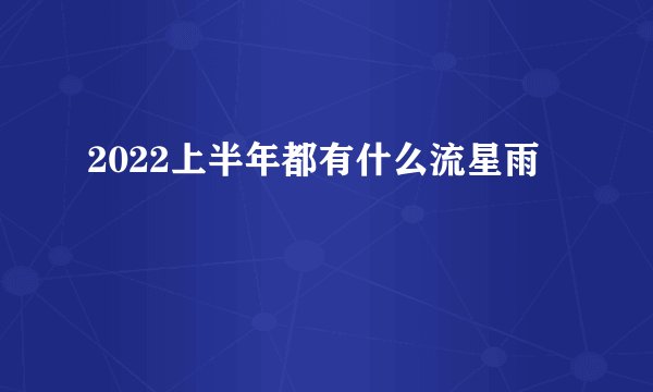 2022上半年都有什么流星雨