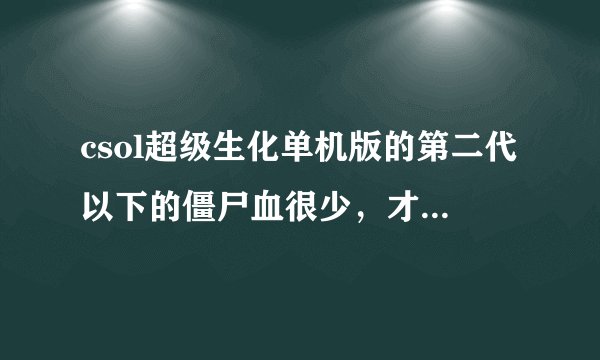 csol超级生化单机版的第二代以下的僵尸血很少，才一二百血，怎么改得多一些