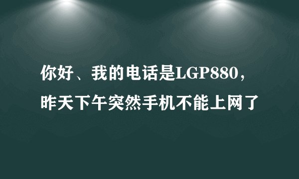 你好、我的电话是LGP880，昨天下午突然手机不能上网了