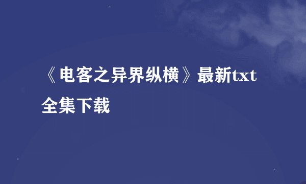 《电客之异界纵横》最新txt全集下载