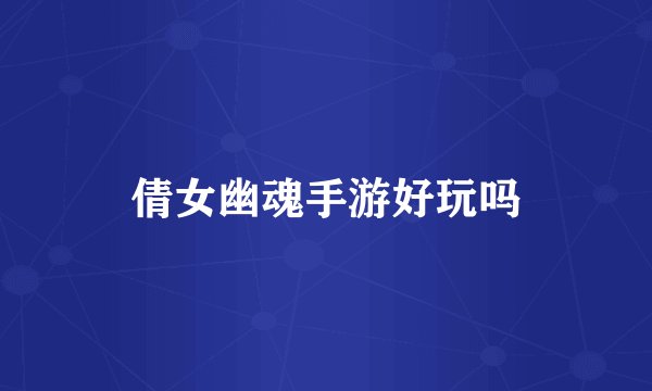 倩女幽魂手游好玩吗