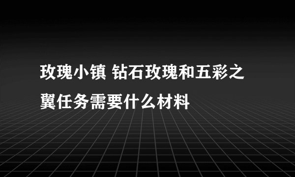 玫瑰小镇 钻石玫瑰和五彩之翼任务需要什么材料