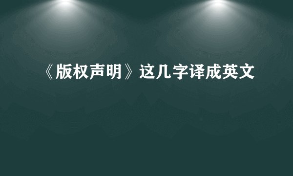 《版权声明》这几字译成英文