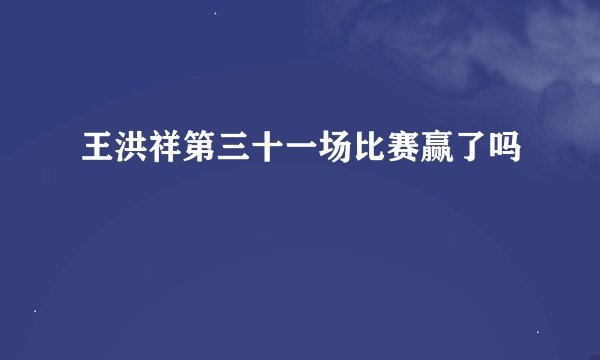 王洪祥第三十一场比赛赢了吗