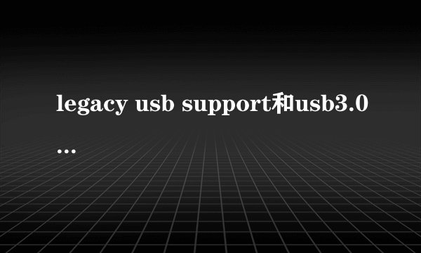 legacy usb support和usb3.0 support这两个都关了,想要开起来怎么开？
