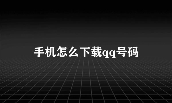 手机怎么下载qq号码