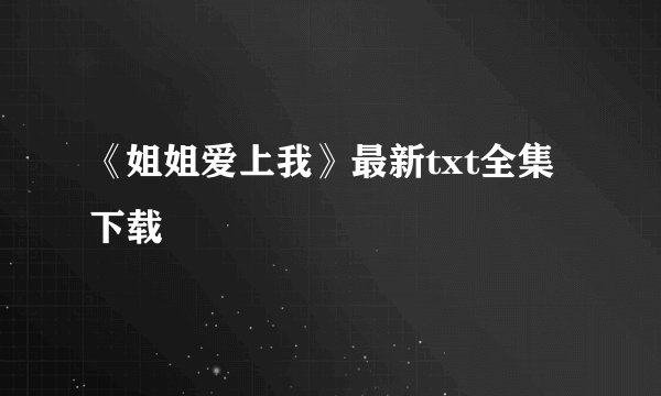 《姐姐爱上我》最新txt全集下载