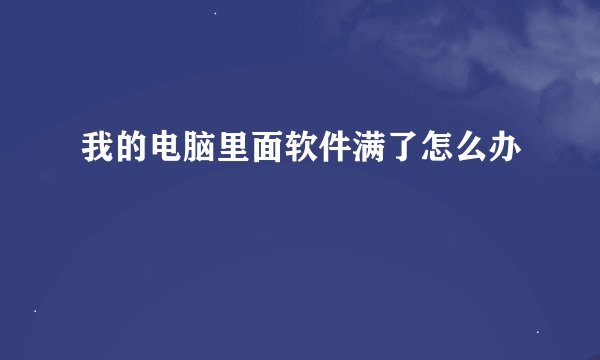我的电脑里面软件满了怎么办
