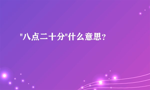 ''八点二十分''什么意思？