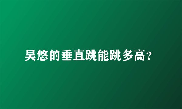 吴悠的垂直跳能跳多高？