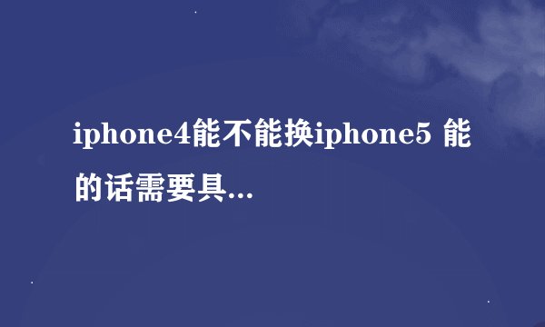 iphone4能不能换iphone5 能的话需要具备哪些条件