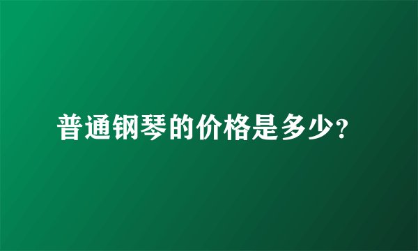 普通钢琴的价格是多少？