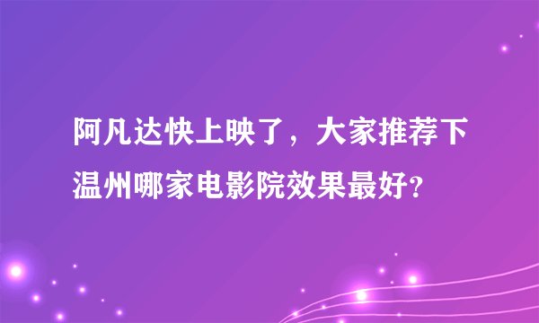 阿凡达快上映了，大家推荐下温州哪家电影院效果最好？