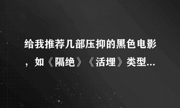给我推荐几部压抑的黑色电影，如《隔绝》《活埋》类型的，急等