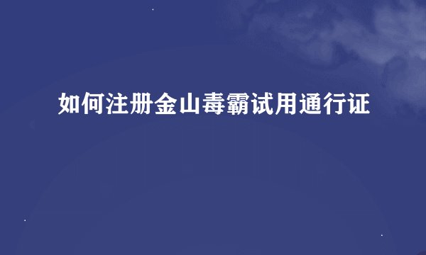 如何注册金山毒霸试用通行证