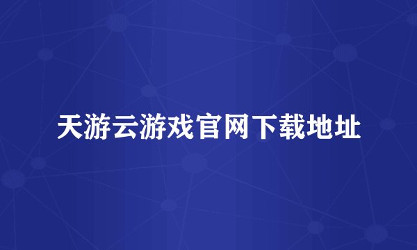 天游云游戏官网下载地址