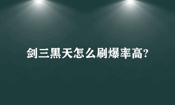 剑三黑天怎么刷爆率高?