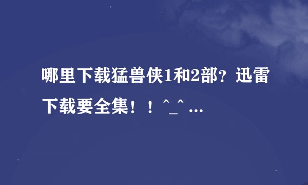 哪里下载猛兽侠1和2部？迅雷下载要全集！！^_^ ^_^ ^_^