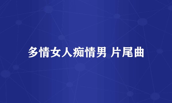 多情女人痴情男 片尾曲