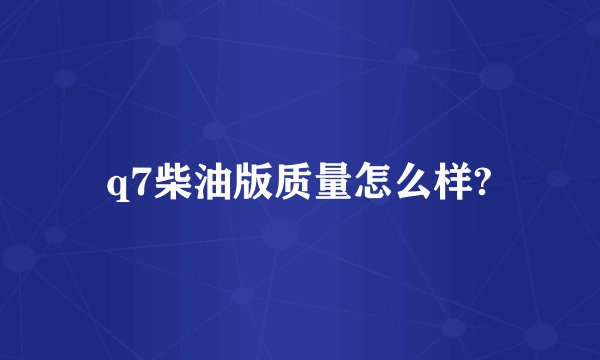 q7柴油版质量怎么样?